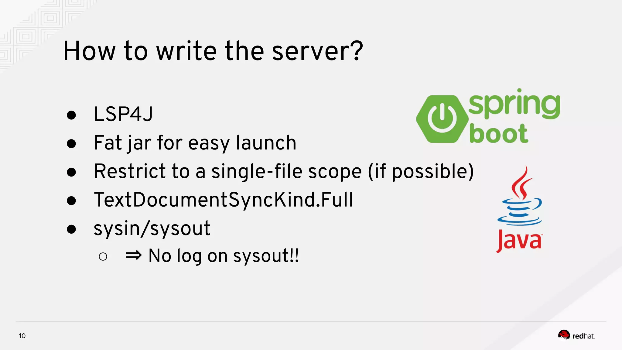 How to write the server? 10 ● LSP4J ● Fat jar for easy launch ● Restrict to a single-ﬁle scope (if possible) ● TextDocumentSyncKind.Full ● sysin/sysout ○ ⇒ No log on sysout!! 