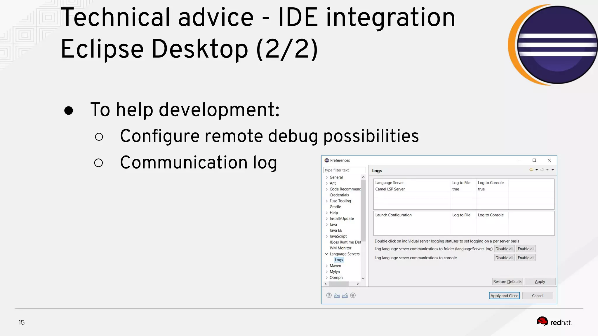 Technical advice - IDE integration Eclipse Desktop (2/2) 15 ● To help development: ○ Conﬁgure remote debug possibilities ○ Communication log 