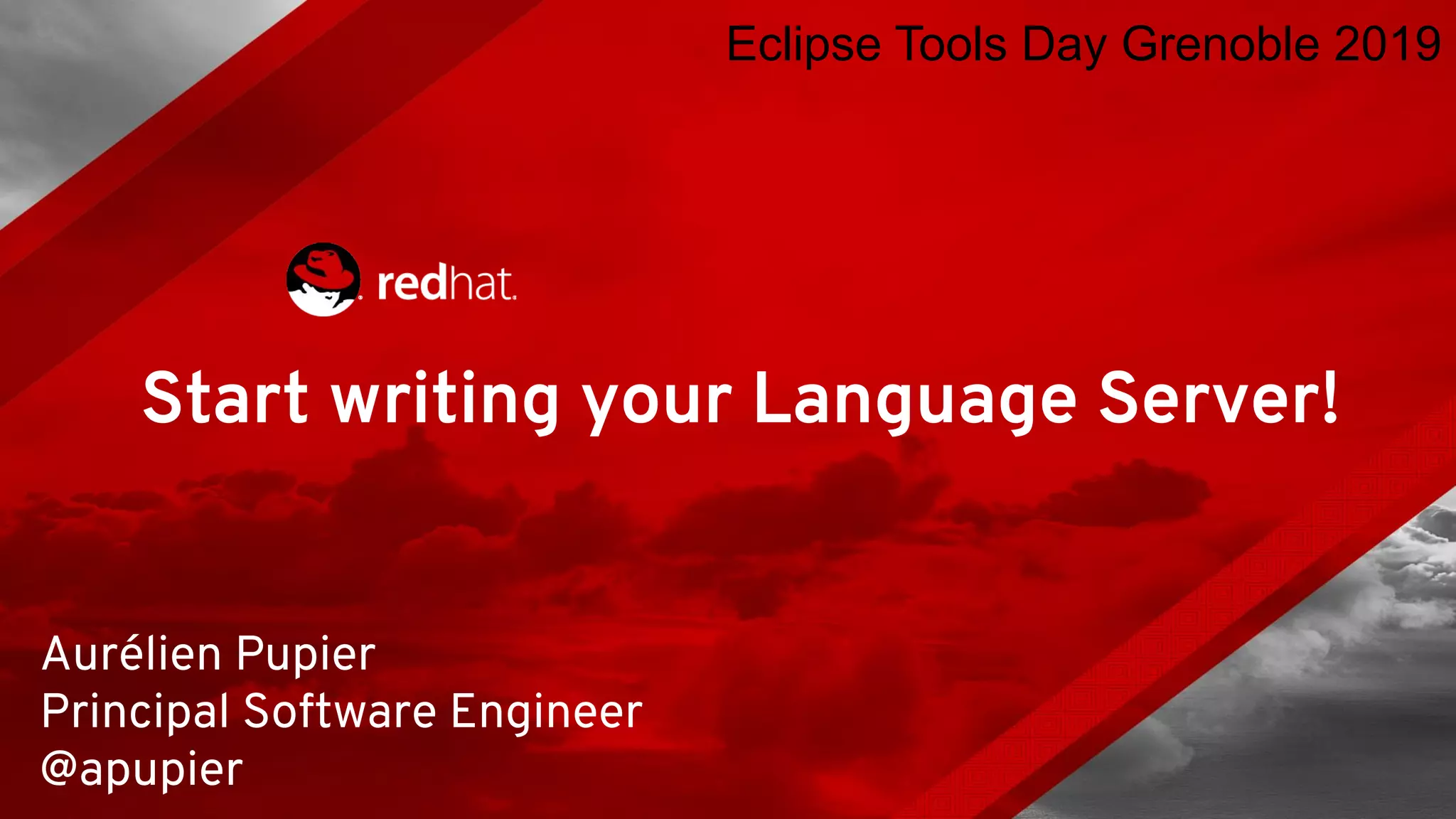 Start writing your Language Server! Aurélien Pupier Principal Software Engineer @apupier Eclipse Tools Day Grenoble 2019 