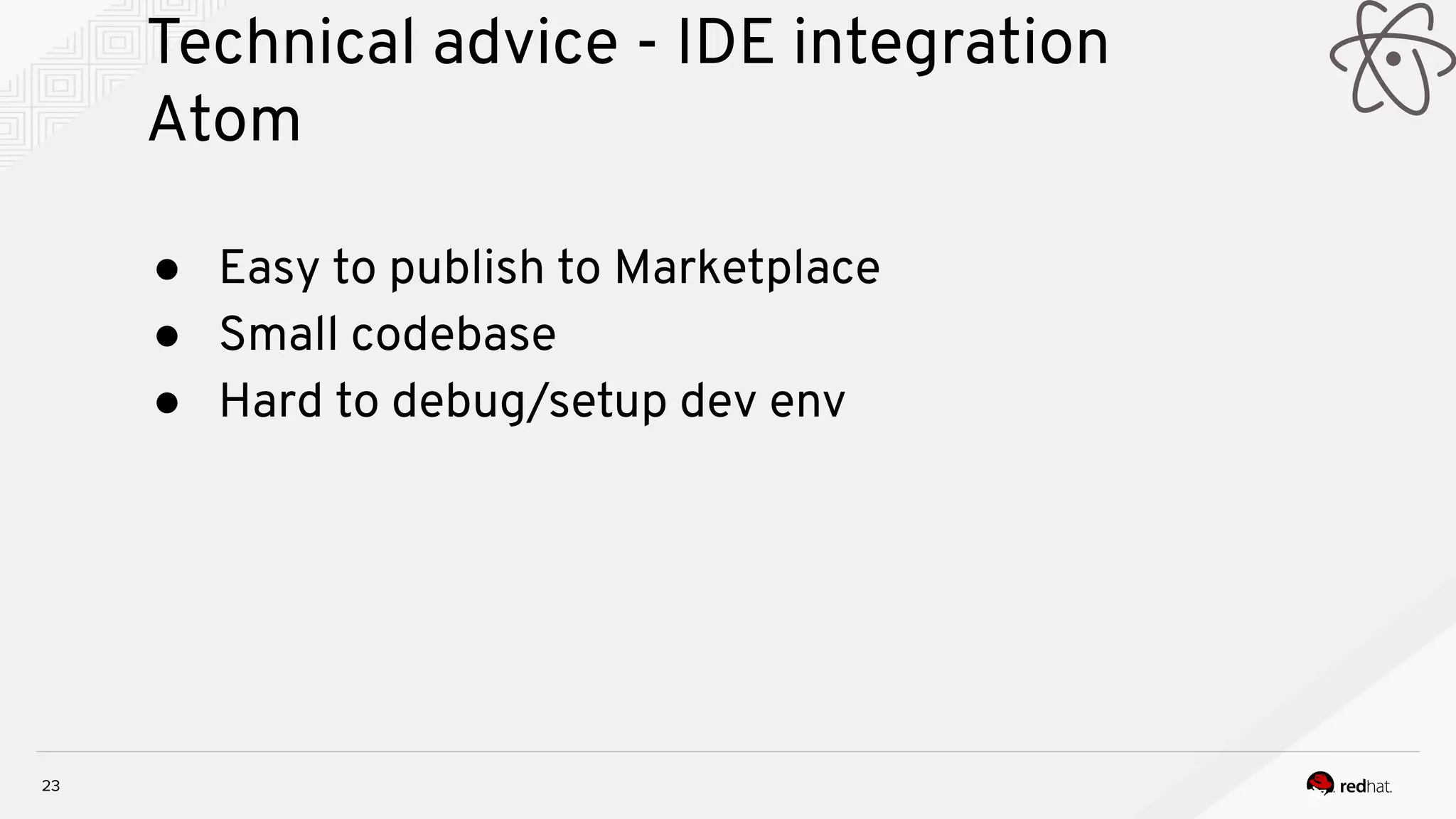Technical advice - IDE integration Atom 23 ● Easy to publish to Marketplace ● Small codebase ● Hard to debug/setup dev env 