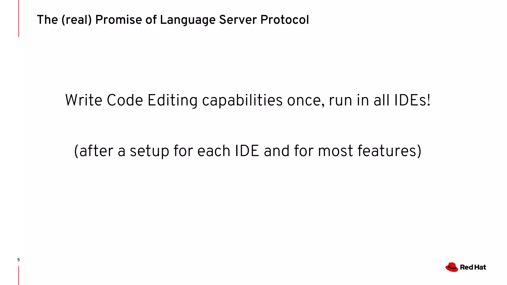 Write Code Editing capabilities once, run in all IDEs! (after a setup for each IDE and for most features) The (real) Promise of Language Server Protocol 5 