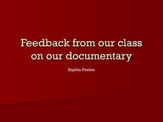 Feedback from our class
on our documentary
Sophie Panton

 