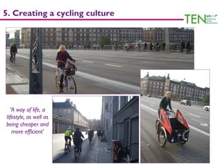 5. Creating a cycling culture




   ‘A way of life, a
lifestyle, as well as
being cheaper and
    more efficient’
 