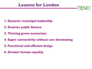 Lessons for London


1. Dynamic municipal leadership
2. Smarter public finance
3. Thriving green economies
4. Super connec...