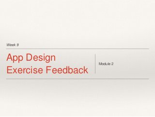 Week 9
App Design
Exercise Feedback
Module 2
 