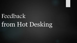 Feedback
from Hot Desking
 