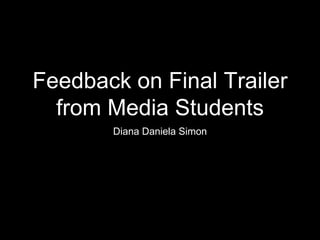 Feedback on Final Trailer
from Media Students
Diana Daniela Simon
 