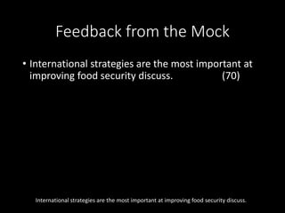 Feedback from the Mock
• International strategies are the most important at
improving food security discuss. (70)
International strategies are the most important at improving food security discuss.
 