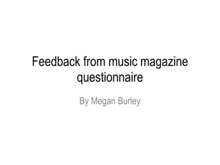 Feedback from music magazine
questionnaire
By Megan Burley
 