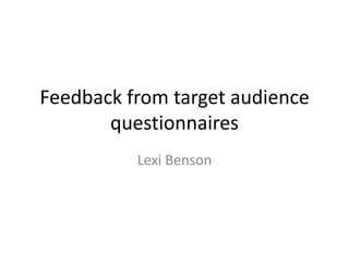 Feedback from target audience
questionnaires
Lexi Benson

 