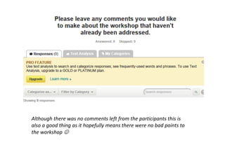 Although there was no comments left from the participants this is
also a good thing as it hopefully means there were no bad points to
the workshop 
 