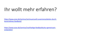 Ihr wollt mehr erfahren?
https://www.oose.de/seminar/vertrauensvoll-zusammenarbeiten-durch-
konstruktives-feedback/
https://www.oose.de/seminar/nachhaltige-feedbackkultur-gemeinsam-
entwickeln/
 