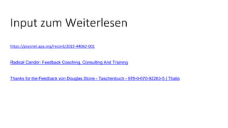 Input zum Weiterlesen
https://psycnet.apa.org/record/2022-44062-001
Radical Candor: Feedback Coaching, Consulting And Training
Thanks for the Feedback von Douglas Stone - Taschenbuch - 978-0-670-92263-5 | Thalia
 