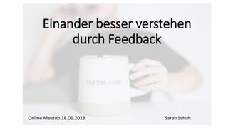 Einander besser verstehen
durch Feedback
Online Meetup 18.01.2023 Sarah Schuh
 