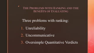 ◤
The Problems with Ranking and the
Beneﬁts of Evaluating
Three problems with ranking:
1. Unreliability
2. Uncommunicative
3. Oversimple Quantitative Verdicts
 