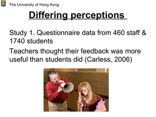 Differing perceptions
Study 1. Questionnaire data from 460 staff &
1740 students
Teachers thought their feedback was more
...