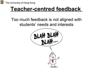Teacher-centred feedback
Too much feedback is not aligned with
students’ needs and interests
The University of Hong Kong
 