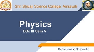 Physics
BSc III Sem V
Shri Shivaji Science College, Amravati
Dr. Vaishali V. Deshmukh
 