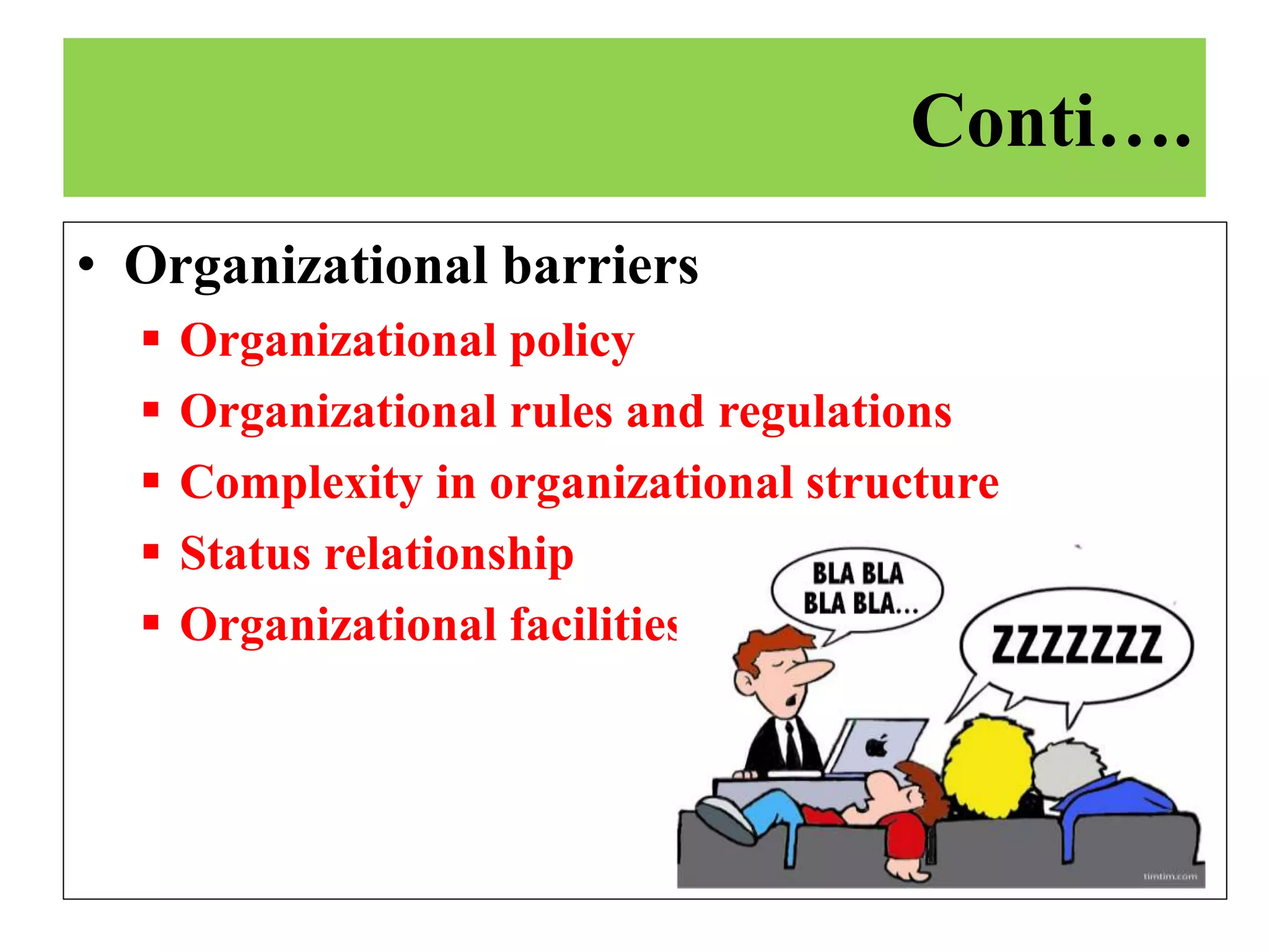 • Organizational barriers
 Organizational policy
 Organizational rules and regulations
 Complexity in organizational structure
 Status relationship
 Organizational facilities
Conti….
 