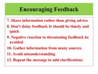 Encouraging Feedback
7. Share information rather than giving advice
8. Don't delay feedback It should be timely and
quick
9. Negative reaction to threatening feedback be
avoided
10. Gather information from many sources
11. Avoid misunderstanding
12. Repeat the message to add clarifications
 