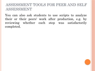 ASSESSMENT TOOLS FOR PEER AND SELF
ASSESSMENT
You can also ask students to use scripts to analyze
their or their peers' work after production, e.g. by
reviewing whether each step was satisfactorily
completed.
 