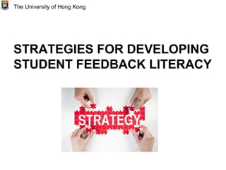 STRATEGIES FOR DEVELOPING
STUDENT FEEDBACK LITERACY
The University of Hong Kong
 