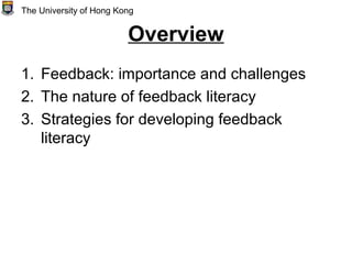 Overview
1. Feedback: importance and challenges
2. The nature of feedback literacy
3. Strategies for developing feedback
literacy
The University of Hong Kong
 