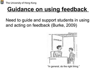 Guidance on using feedback
Need to guide and support students in using
and acting on feedback (Burke, 2009)
The University of Hong Kong
“In general, do the right thing.”
 