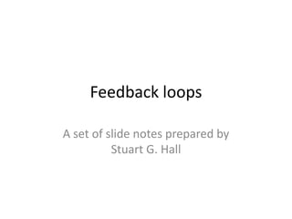 Feedback loops A set of slide notes prepared by Stuart G. Hall 