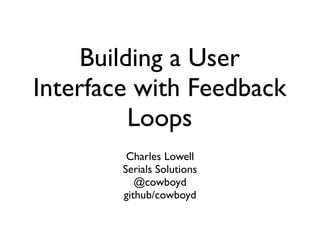 Building a User
Interface with Feedback
          Loops
         Charles Lowell
        Serials Solutions
           @cowboyd
        github/cowboyd
 