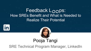 SRE
Bruno Connelly
How SREs Benefit and What is Needed to
Realize Their Potential
Pooja Tangi
SRE Technical Program Manager, LinkedIn
ps:Feedback L
 