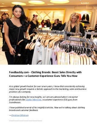 Feedbackly.com - Clothing Brands: Boost Sales Directly with
Consumers—a Customer-Experience Guru Tells You How
As a global growth hacker for over seven years, I know that consistently achieving
major new growth requires a holistic approach to the marketing, sales and business
practices of a company.
I’m always looking for new insights, so I am very pleased when I encounter
professionals like Jaakko Männistö, a customer experience (CX) guru from
Scandinavia.
I have published several of his insightful articles. Now we’re talking about clothing
brands and customer feedback.
—Christian Dillstrom
__________________________________
 