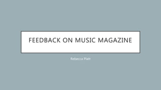 FEEDBACK ON MUSIC MAGAZINE
Rebecca Platt
 