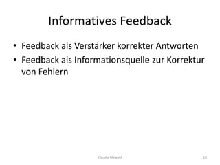 Informatives Feedback
• Feedback als Verstärker korrekter Antworten
• Feedback als Informationsquelle zur Korrektur
von Fehlern
Claudia Mewald 10
 