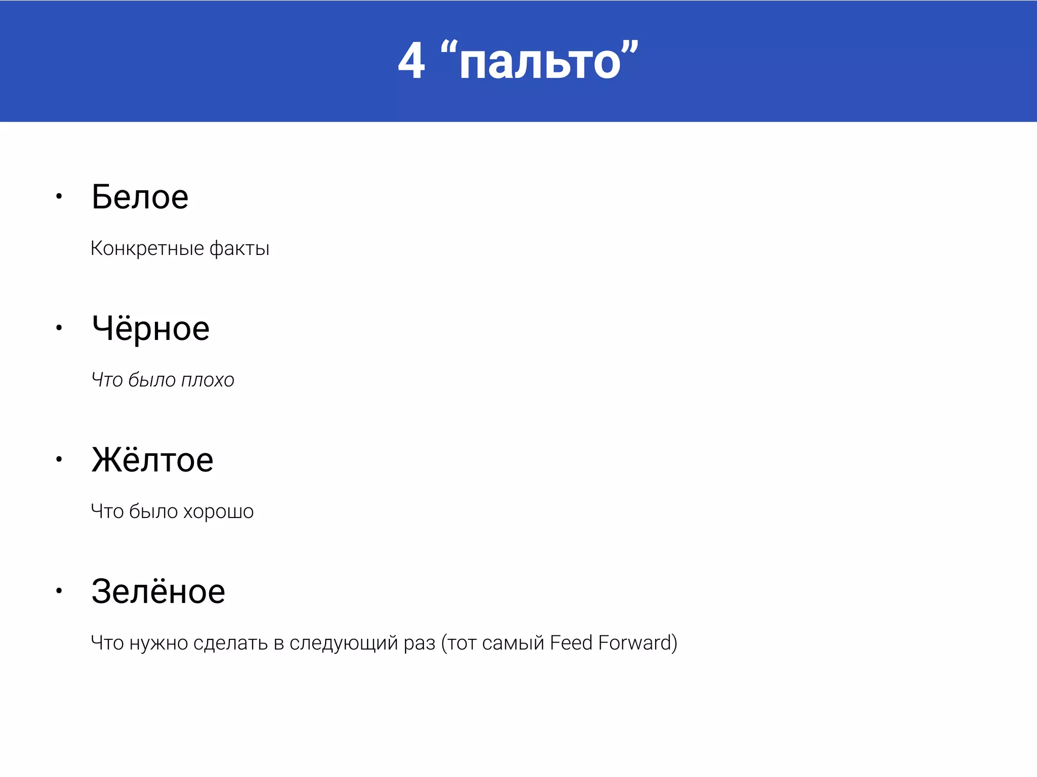 4 “пальто”
• Белое
Конкретные факты
• Жёлтое
Что было хорошо
• Зелёное
Что нужно сделать в следующий раз (тот самый Feed Forward)
• Чёрное
Что было плохо
 