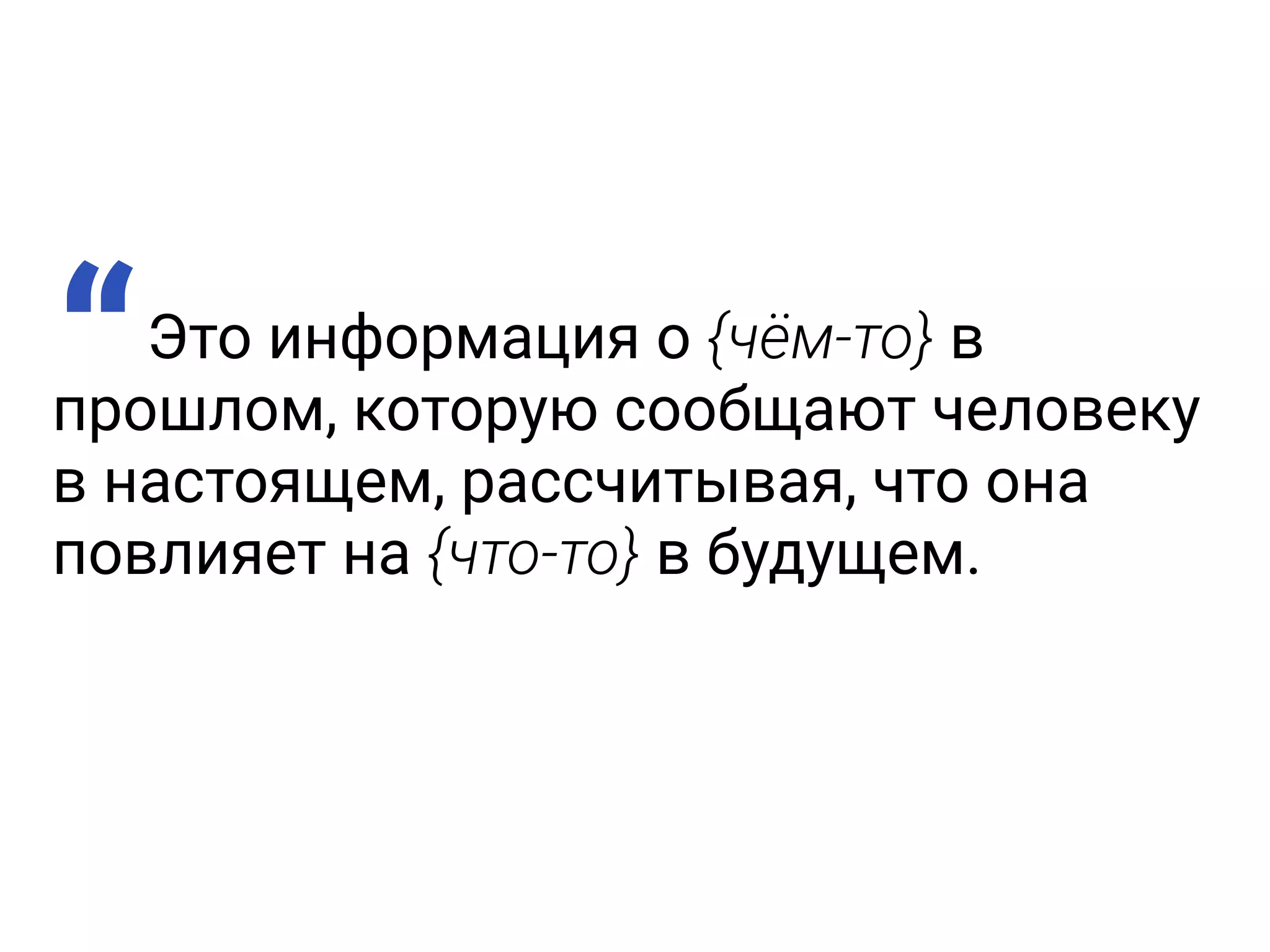 Это информация о {чём-то} в
прошлом, которую сообщают человеку
в настоящем, рассчитывая, что она
повлияет на {что-то} в будущем.
“
 