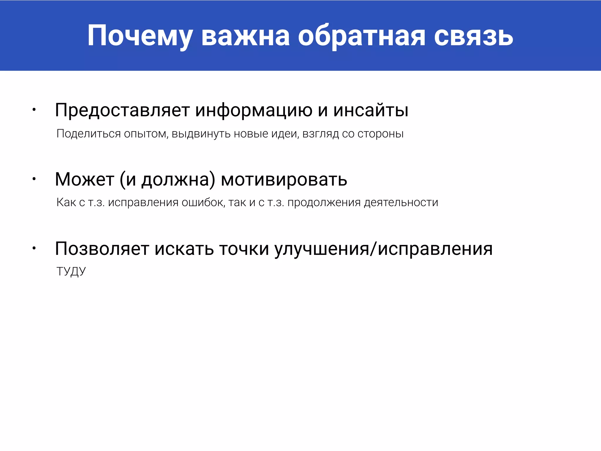 Почему важна обратная связь
• Предоставляет информацию и инсайты
Поделиться опытом, выдвинуть новые идеи, взгляд со стороны
• Может (и должна) мотивировать
Как с т.з. исправления ошибок, так и с т.з. продолжения деятельности
• Позволяет искать точки улучшения/исправления
Что делать дальше
 