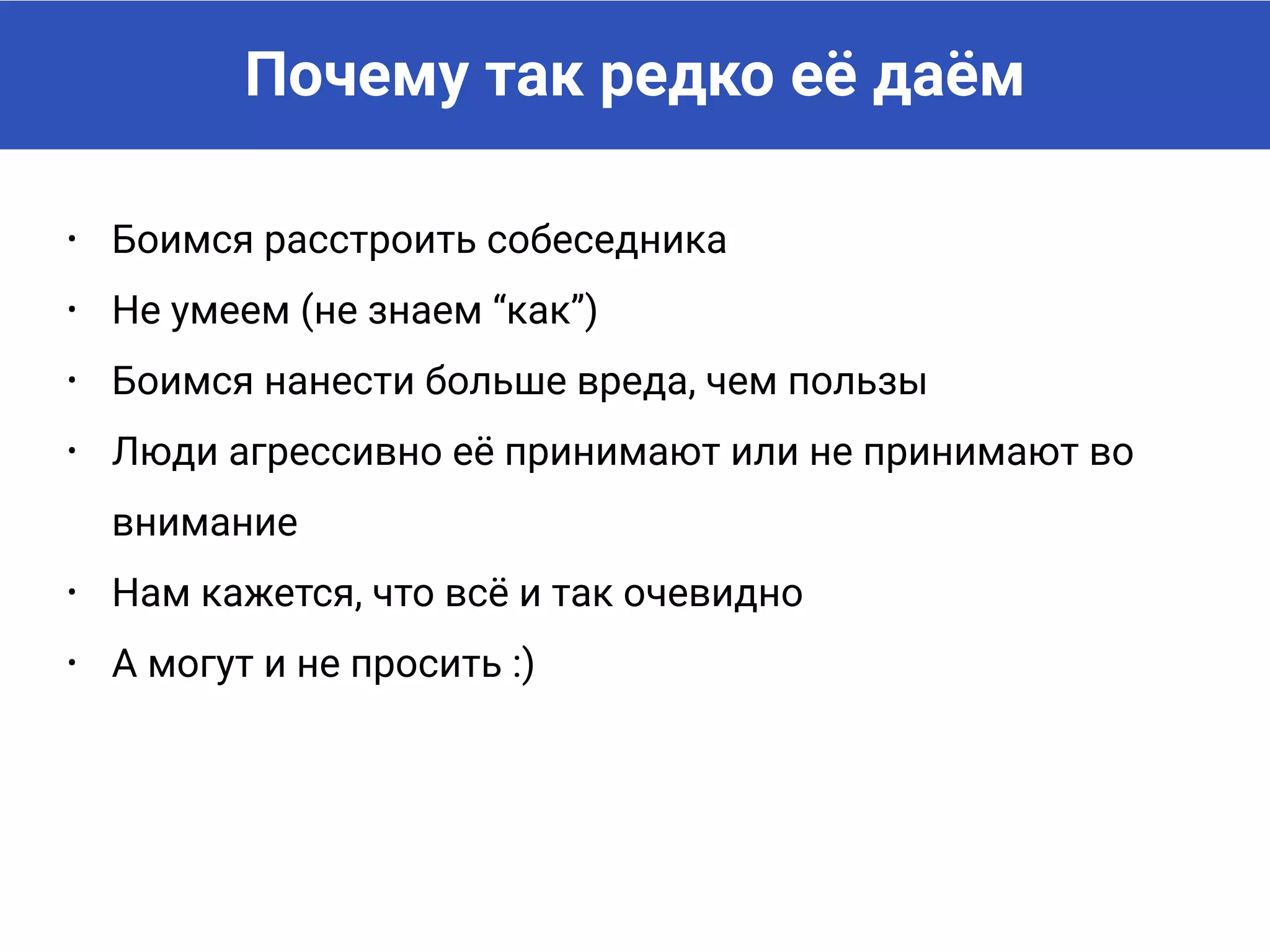 Почему так редко её даём
• Боимся расстроить собеседника
• Не умеем (не знаем “как”)
• Боимся нанести больше вреда, чем пользы
• Люди агрессивно её принимают или не принимают во
внимание
• Нам кажется, что всё и так очевидно
• А могут и не просить :)
 