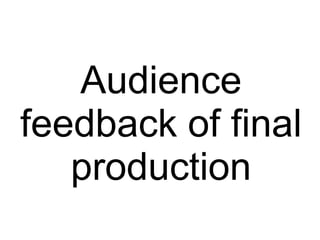 Audience feedback of final production 