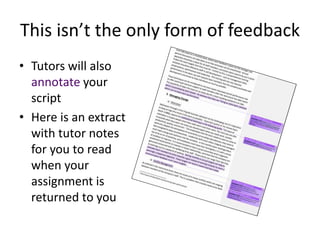 This isn’t the only form of feedback
• Tutors will also
annotate your
script
• Here is an extract
with tutor notes
for you to read
when your
assignment is
returned to you
 