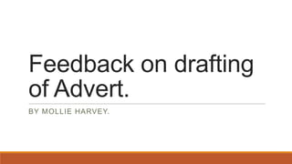 Feedback on drafting
of Advert.
BY MOLLIE HARVEY.
 