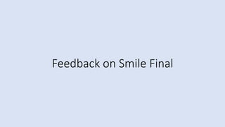 Feedback on Smile Final
 