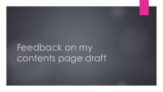 Feedback on my 
contents page draft 
 