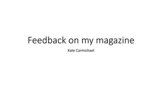 Feedback on my magazine
Kate Carmichael
 