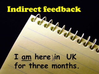 Indirect feedback




 I am here in UK
 for three months.
 