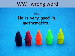 WW wrong word
       WW
He is very good in
  mathematics.
 