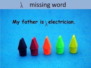missing word

My father is electrician.
 