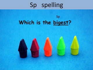 Sp spelling
              Sp
Which is the bigest?
 