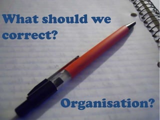 What should we
correct?




       Organisation?
 