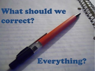 What should we
correct?




       Everything?
 